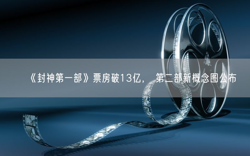 《封神第一部》票房破13亿， 第二部新概念图公布