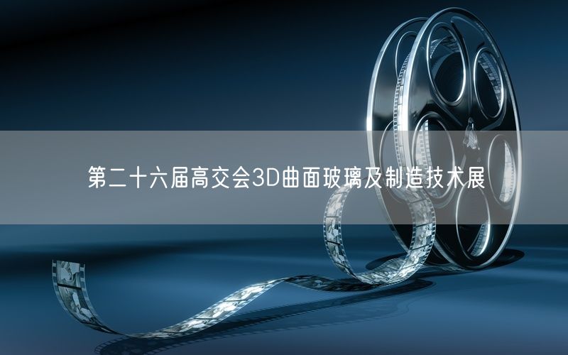第二十六届高交会3D曲面玻璃及制造技术展